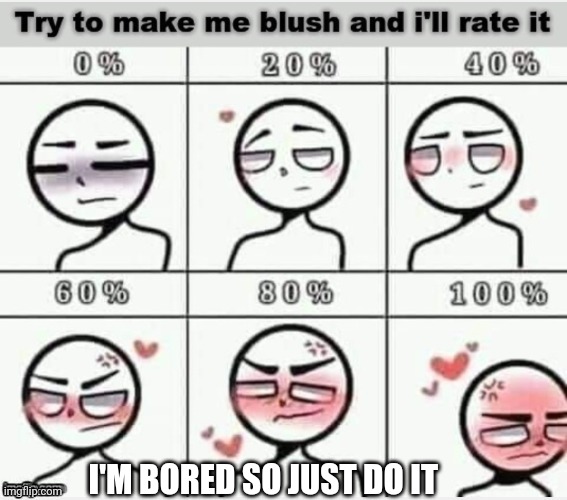 Just try | I'M BORED SO JUST DO IT | image tagged in try to make me blush,i dare you,i bet fifty dollars you can't,make me blush one hundred percent,and i'll give you fifty dollars | made w/ Imgflip meme maker