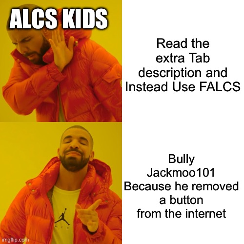 Drake Hotline Bling Meme | ALCS KIDS; Read the extra Tab description and Instead Use FALCS; Bully Jackmoo101 Because he removed a button from the internet | image tagged in memes,drake hotline bling | made w/ Imgflip meme maker