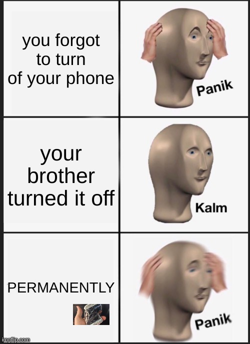 Panik Kalm Panik Meme | you forgot to turn of your phone; your brother turned it off; PERMANENTLY | image tagged in memes,panik kalm panik | made w/ Imgflip meme maker