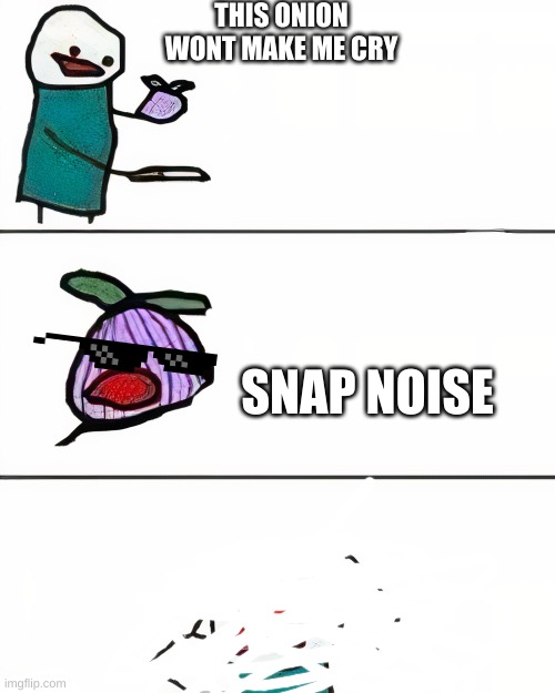 this onion won't make me cry (better quality) | THIS ONION WONT MAKE ME CRY; SNAP NOISE | image tagged in this onion won't make me cry better quality | made w/ Imgflip meme maker