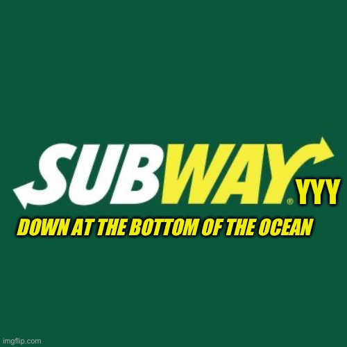 Subwayyyy down there | YYY; DOWN AT THE BOTTOM OF THE OCEAN | image tagged in subway logo,submarine,lost,bikini bottom,aight ima head out,rigged | made w/ Imgflip meme maker