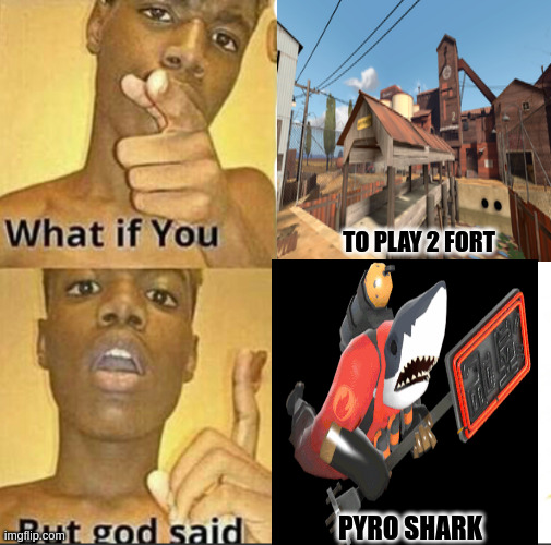 pyro shark | TO PLAY 2 FORT; PYRO SHARK | image tagged in what if you-but god said | made w/ Imgflip meme maker