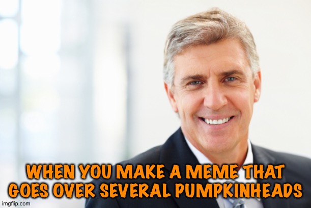 smiling man in suit | WHEN YOU MAKE A MEME THAT GOES OVER SEVERAL PUMPKINHEADS | image tagged in smiling man in suit | made w/ Imgflip meme maker