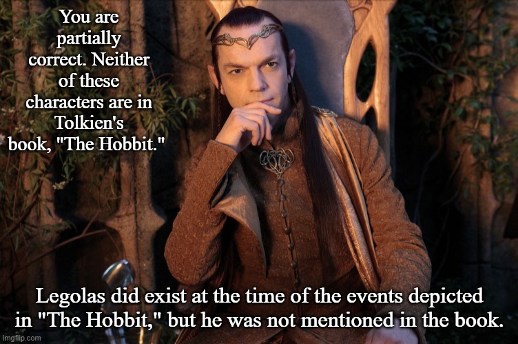 Elrond | You are partially correct. Neither of these characters are in Tolkien's book, "The Hobbit." Legolas did exist at the time of the events depi | image tagged in elrond | made w/ Imgflip meme maker