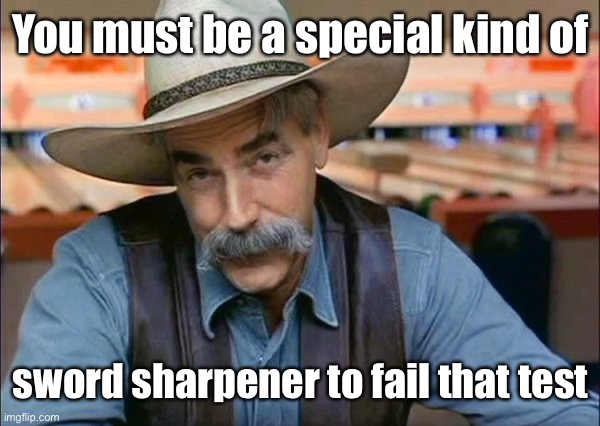 Sam Elliott special kind of stupid | You must be a special kind of sword sharpener to fail that test | image tagged in sam elliott special kind of stupid | made w/ Imgflip meme maker