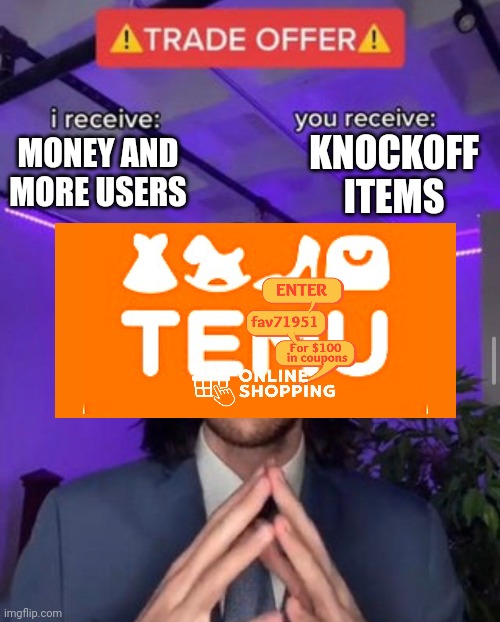 Temu be like | KNOCKOFF ITEMS; MONEY AND MORE USERS | image tagged in i receive you receive,so true memes | made w/ Imgflip meme maker