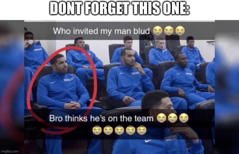 Who invited my man blud | DONT FORGET THIS ONE: | image tagged in who invited my man blud | made w/ Imgflip meme maker