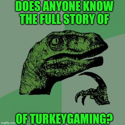 Like what is the roots of the mayhem he causes? | DOES ANYONE KNOW THE FULL STORY OF; OF TURKEYGAMING? | image tagged in memes,philosoraptor,turkeygaming | made w/ Imgflip meme maker