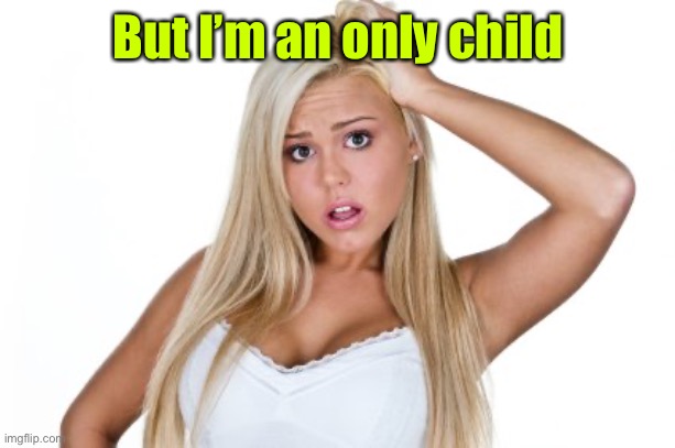Dumb Blonde | But I’m an only child | image tagged in dumb blonde | made w/ Imgflip meme maker