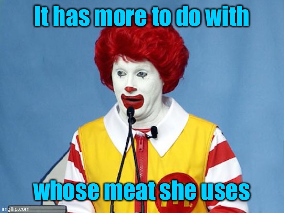 Ronald McDonald | It has more to do with whose meat she uses | image tagged in ronald mcdonald | made w/ Imgflip meme maker