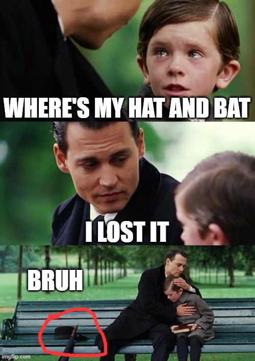 Losing something be like | WHERE'S MY HAT AND BAT; I LOST IT; BRUH | image tagged in memes,finding neverland,bruh,funny | made w/ Imgflip meme maker