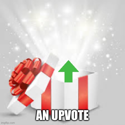 Gift opening | AN UPVOTE | image tagged in gift opening | made w/ Imgflip meme maker