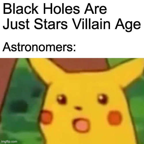 Cracked the code..... | Black Holes Are Just Stars Villain Age; Astronomers: | image tagged in memes,surprised pikachu,space,astronomy,black hole | made w/ Imgflip meme maker