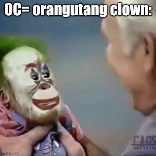 OC= orangutang clown: | made w/ Imgflip meme maker