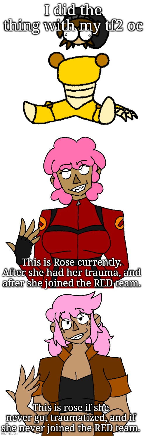 It looks like ass ik | I did the thing with my tf2 oc; This is Rose currently. After she had her trauma, and after she joined the RED team. This is rose if she never got traumatized, and if she never joined the RED team. | made w/ Imgflip meme maker