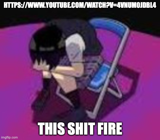 https://www.youtube.com/watch?v=4VnuM0jDBL4 | HTTPS://WWW.YOUTUBE.COM/WATCH?V=4VNUM0JDBL4; THIS SHIT FIRE | made w/ Imgflip meme maker