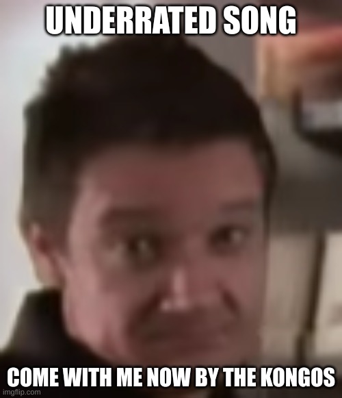 Hawkeye underrated | UNDERRATED SONG; COME WITH ME NOW BY THE KONGOS | image tagged in hawkeye underrated | made w/ Imgflip meme maker