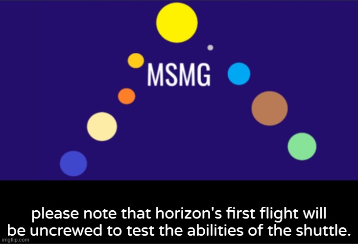 MSMG aerospace announcement | please note that horizon's first flight will be uncrewed to test the abilities of the shuttle. | image tagged in msmg aerospace announcement | made w/ Imgflip meme maker