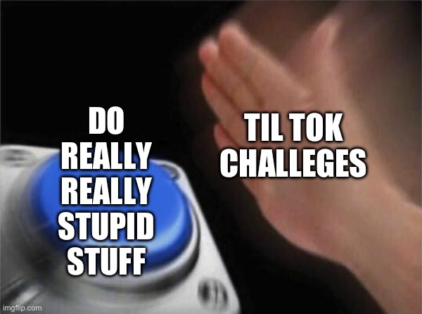Blank Nut Button | DO REALLY REALLY STUPID STUFF; TIL TOK CHALLEGES | image tagged in memes,blank nut button | made w/ Imgflip meme maker