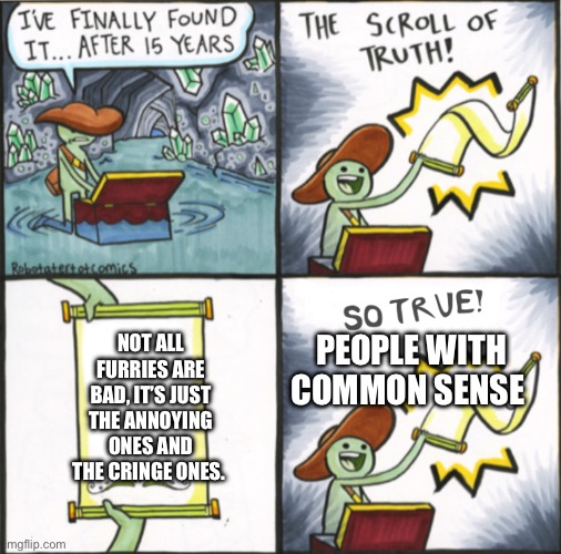 I’m not lying. I hope I don’t make anyone mad. | NOT ALL FURRIES ARE BAD, IT’S JUST THE ANNOYING ONES AND THE CRINGE ONES. PEOPLE WITH COMMON SENSE | image tagged in the real scroll of truth,funny,memes,anti furry,furry | made w/ Imgflip meme maker