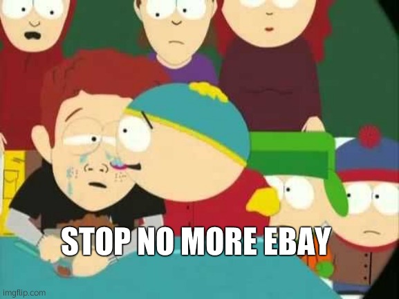 BHAHSDKRK | STOP NO MORE EBAY | image tagged in cartman tears | made w/ Imgflip meme maker