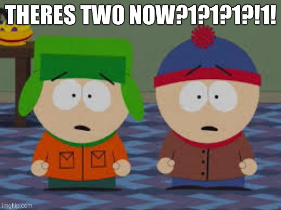 omg we killed kenny | THERES TWO NOW?1?1?1?!1! | made w/ Imgflip meme maker