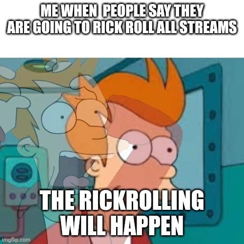 UPVOTE TO HELP ME STAND UP TO THE IMGFLIP RICKROLL RAID OF 2023!!!!! | ME WHEN  PEOPLE SAY THEY ARE GOING TO RICK ROLL ALL STREAMS; THE RICKROLLING WILL HAPPEN | image tagged in fry | made w/ Imgflip meme maker