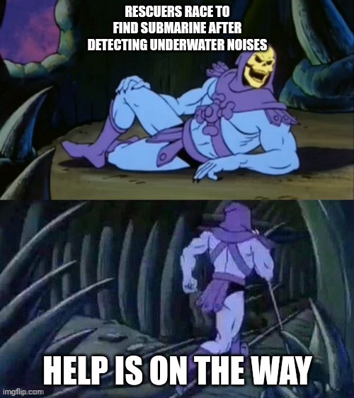 Helpful bone | RESCUERS RACE TO FIND SUBMARINE AFTER DETECTING UNDERWATER NOISES; HELP IS ON THE WAY | image tagged in skeletor disturbing facts | made w/ Imgflip meme maker