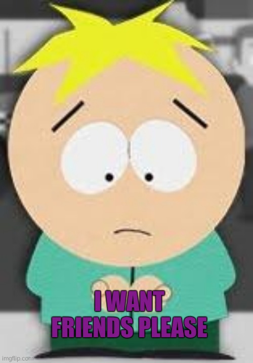 PLEAW€€€ | I WANT FRIENDS PLEASE | image tagged in butters | made w/ Imgflip meme maker