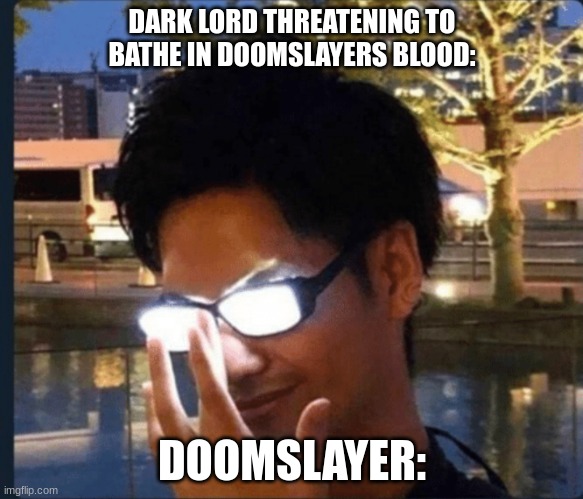 HEHEHEHA GRR | DARK LORD THREATENING TO BATHE IN DOOMSLAYERS BLOOD:; DOOMSLAYER: | image tagged in anime glasses | made w/ Imgflip meme maker