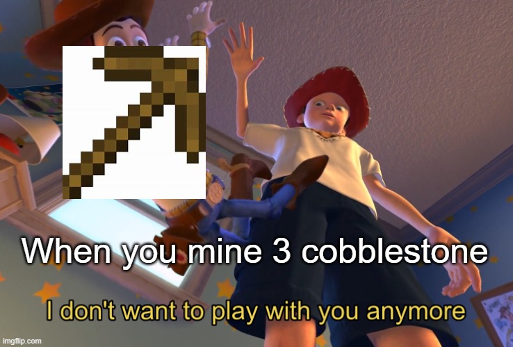 Using a wooden pickaxe for 10 seconds | When you mine 3 cobblestone | image tagged in i don't want to play with you anymore,toy story,memes,minecraft memes,gif meme,funny gifs | made w/ Imgflip meme maker