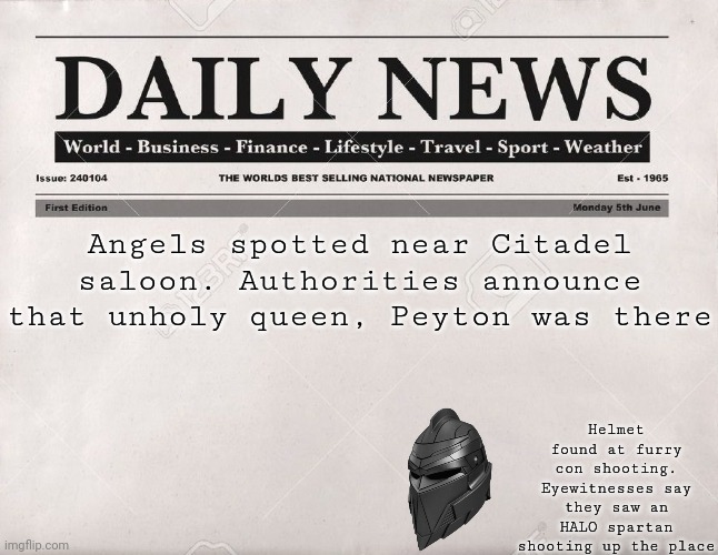 Pov: Your oc saw this in the mail | Angels spotted near Citadel saloon. Authorities announce that unholy queen, Peyton was there; Helmet found at furry con shooting. Eyewitnesses say they saw an HALO spartan shooting up the place | image tagged in newspaper | made w/ Imgflip meme maker