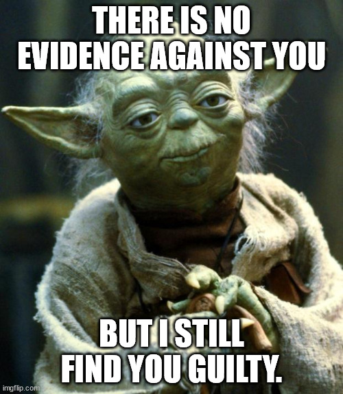 UK JUDGES BE LIKE | THERE IS NO EVIDENCE AGAINST YOU; BUT I STILL FIND YOU GUILTY. | image tagged in memes,star wars yoda | made w/ Imgflip meme maker