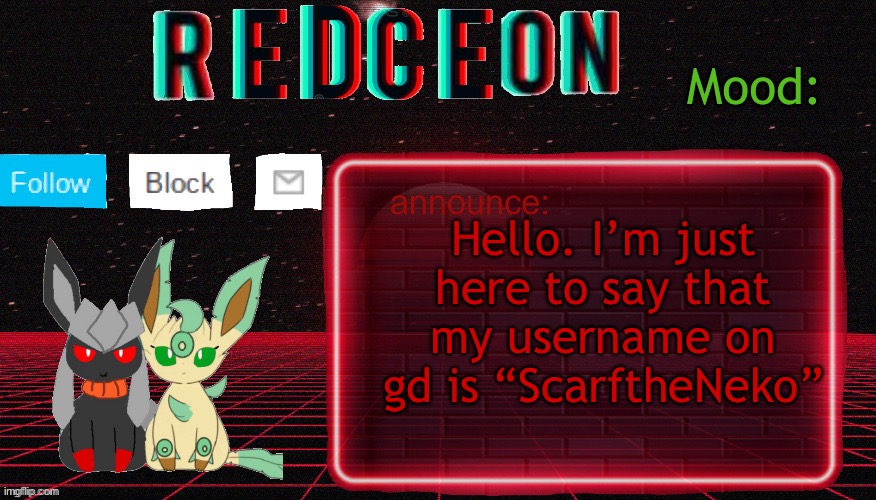 Redceon and Leafbreon Annocement template | Hello. I’m just here to say that my username on gd is “ScarftheNeko” | image tagged in redceon and leafbreon annocement template | made w/ Imgflip meme maker