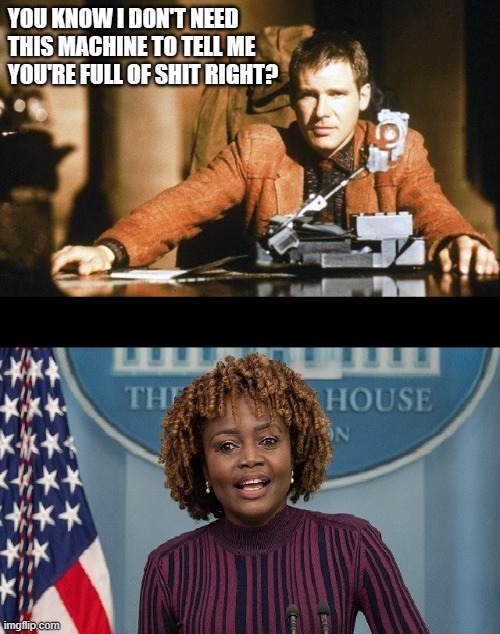 Don't Give Harrison Any BS | YOU KNOW I DON'T NEED THIS MACHINE TO TELL ME YOU'RE FULL OF SHIT RIGHT? | image tagged in harrison ford,karine jean pierre,bladerunner,politics | made w/ Imgflip meme maker