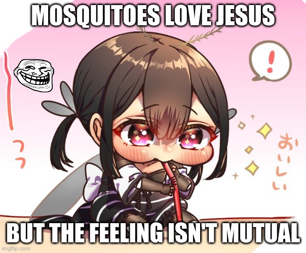 Mosquitoes Love JESUS | MOSQUITOES LOVE JESUS; BUT THE FEELING ISN'T MUTUAL | image tagged in cute mosquito girl,jesus,love,troll face | made w/ Imgflip meme maker