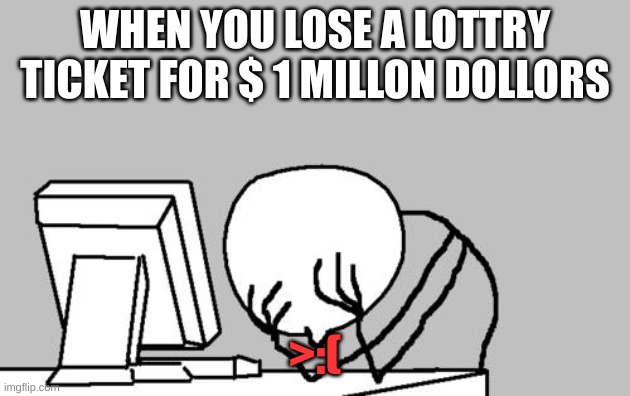 Computer Guy Facepalm | WHEN YOU LOSE A LOTTRY TICKET FOR $ 1 MILLON DOLLORS; >:( | image tagged in memes,computer guy facepalm | made w/ Imgflip meme maker