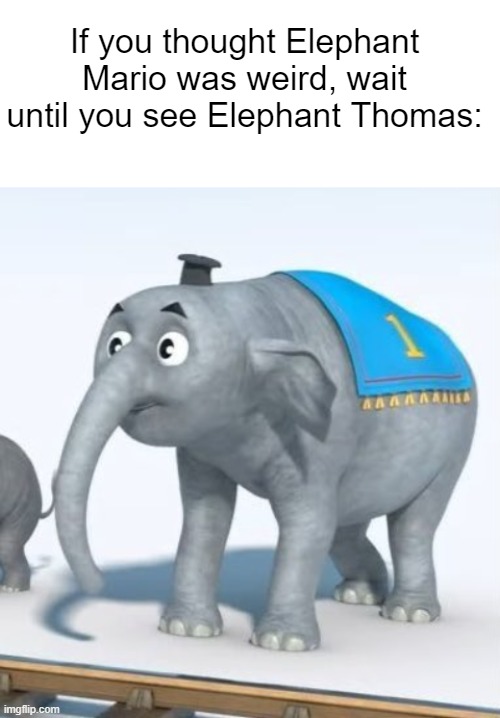 Oh no...... | If you thought Elephant Mario was weird, wait until you see Elephant Thomas: | image tagged in elephant,memes,funny,elephant mario,thomas the tank engine,thomas the train | made w/ Imgflip meme maker