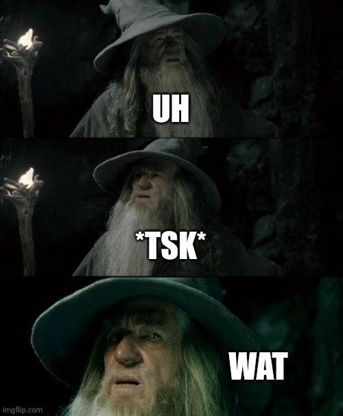 Confused Gandalf Meme | UH *TSK* WAT | image tagged in memes,confused gandalf | made w/ Imgflip meme maker