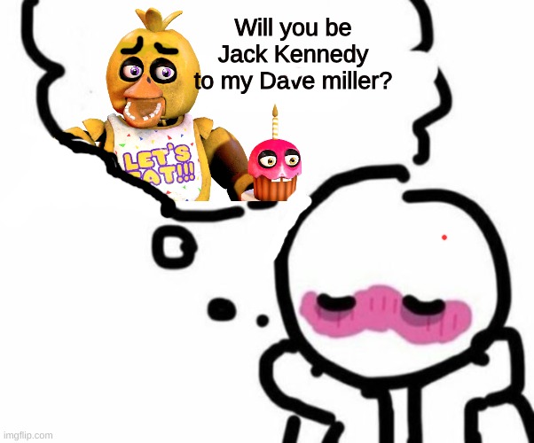 BLUSHY  BOIII | Will you be Jack Kennedy to my Dave miller? | image tagged in blushy boiii | made w/ Imgflip meme maker