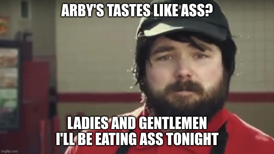 Arby's Ass | ARBY'S TASTES LIKE ASS? LADIES AND GENTLEMEN I'LL BE EATING ASS TONIGHT | image tagged in weird arby's guy | made w/ Imgflip meme maker