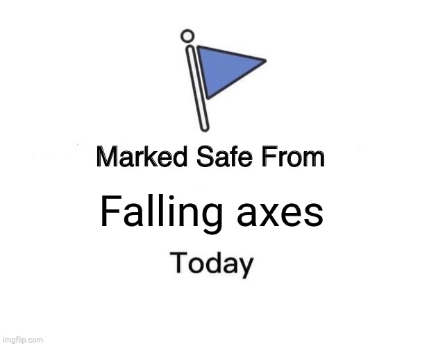 Marked Safe From | Falling axes | image tagged in memes,marked safe from | made w/ Imgflip meme maker