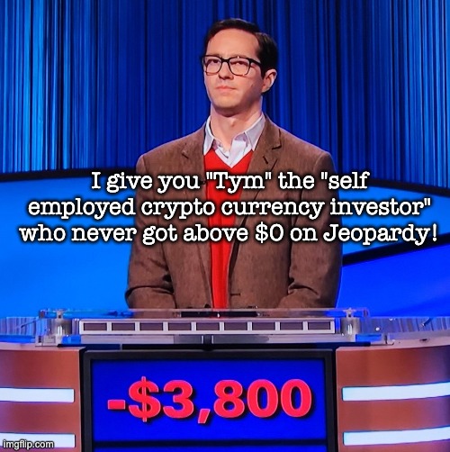 Tym sucks at Jeopardy... | I give you "Tym" the "self employed crypto currency investor" who never got above $0 on Jeopardy! | image tagged in jeopardy | made w/ Imgflip meme maker