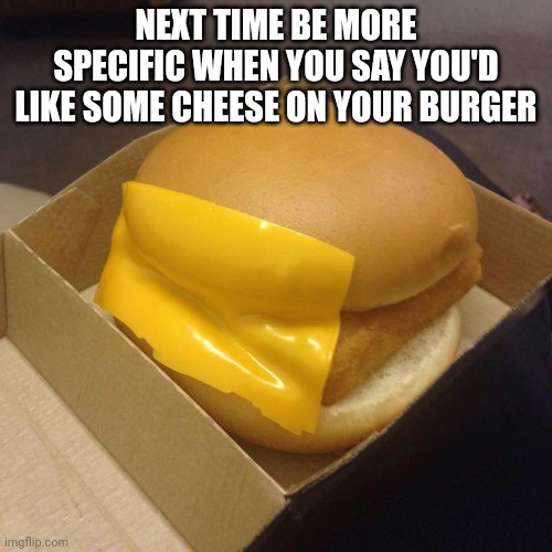 Cheese on the side- | NEXT TIME BE MORE SPECIFIC WHEN YOU SAY YOU'D LIKE SOME CHEESE ON YOUR BURGER | image tagged in you had one job | made w/ Imgflip meme maker