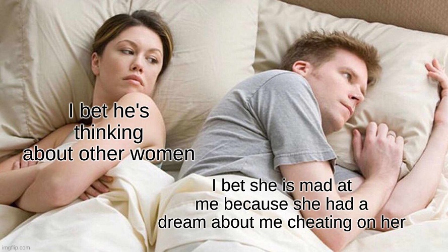 I think all women do this | I bet he's thinking about other women; I bet she is mad at me because she had a dream about me cheating on her | image tagged in memes,i bet he's thinking about other women | made w/ Imgflip meme maker