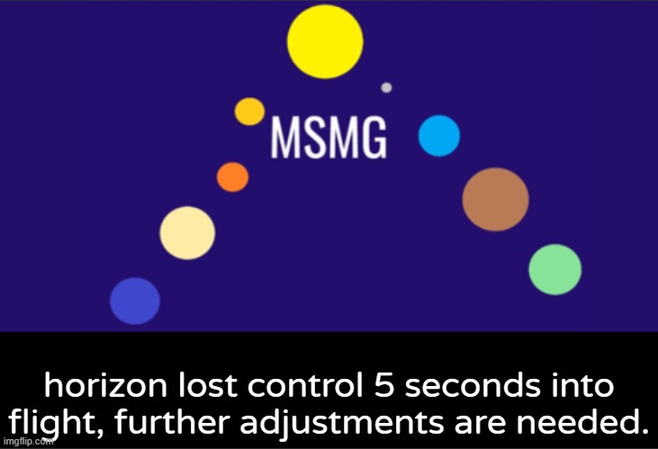 MSMG aerospace announcement | horizon lost control 5 seconds into flight, further adjustments are needed. | image tagged in msmg aerospace announcement | made w/ Imgflip meme maker