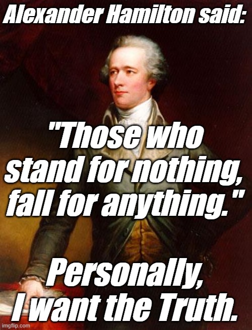 Alexander Hamilton | Alexander Hamilton said: "Those who stand for nothing, fall for anything." Personally, I want the Truth. | image tagged in alexander hamilton | made w/ Imgflip meme maker