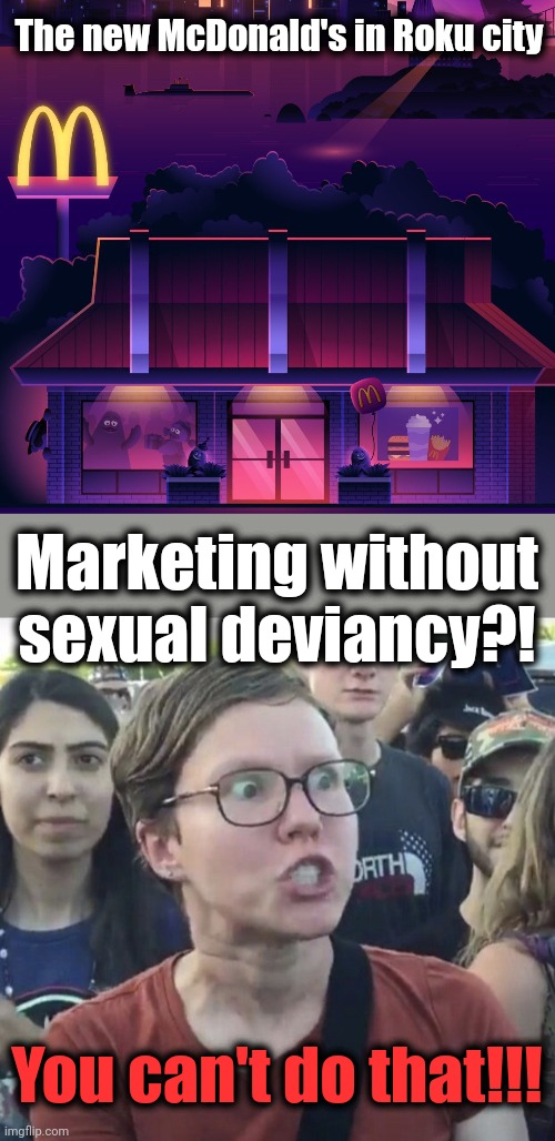Yes, they did it! | The new McDonald's in Roku city; Marketing without
sexual deviancy?! You can't do that!!! | image tagged in triggered feminist,mcdonald's,memes,roku,bud light,woke | made w/ Imgflip meme maker