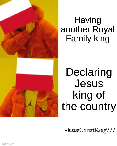 Poland takes a massive W | Having another Royal Family king; Declaring Jesus king of the country; -JesusChristKing777 | image tagged in memes,drake hotline bling | made w/ Imgflip meme maker