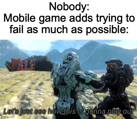 They always anger me | Nobody:
Mobile game adds trying to fail as much as possible: | image tagged in let's just see how this is gonna play out,memenade | made w/ Imgflip meme maker